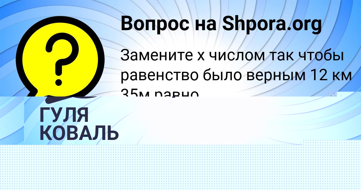 Картинка с текстом вопроса от пользователя ГУЛЯ КОВАЛЬ
